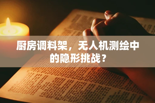厨房调料架，无人机测绘中的隐形挑战？