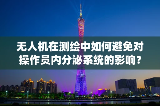 无人机在测绘中如何避免对操作员内分泌系统的影响？