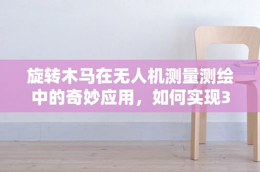 旋转木马在无人机测量测绘中的奇妙应用，如何实现3D扫描的动态追踪？