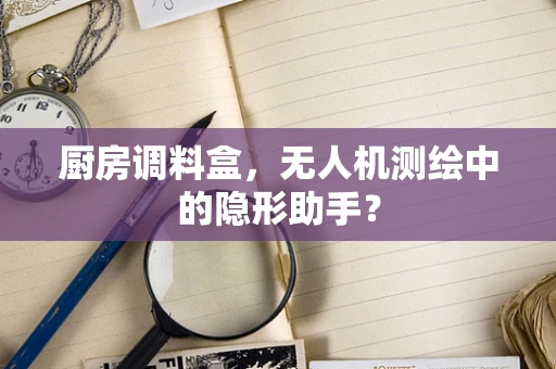 厨房调料盒，无人机测绘中的隐形助手？