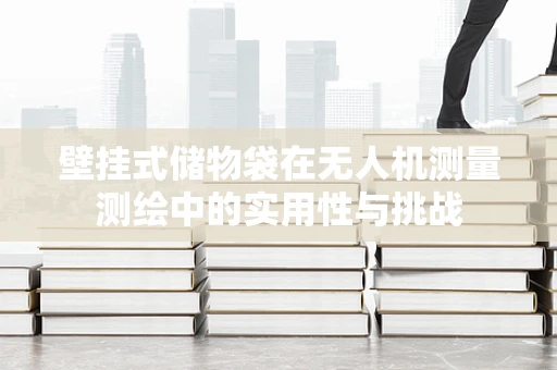 壁挂式储物袋在无人机测量测绘中的实用性与挑战
