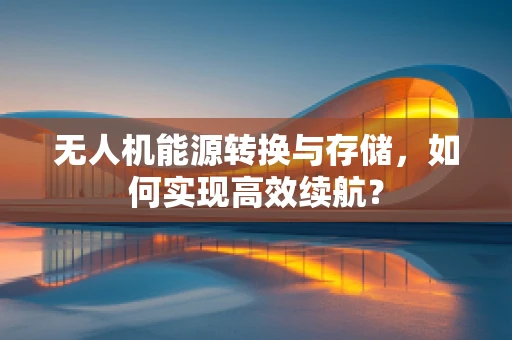 无人机能源转换与存储，如何实现高效续航？