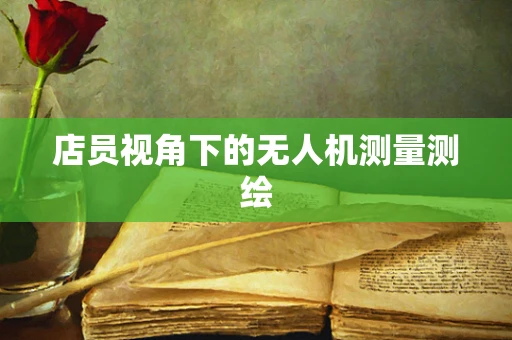 店员视角下的无人机测量测绘