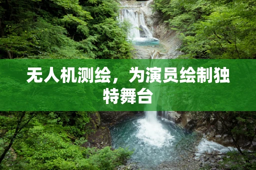 无人机测绘，为演员绘制独特舞台