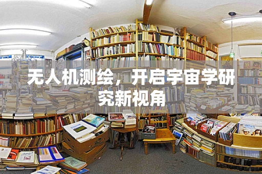 无人机测绘，开启宇宙学研究新视角