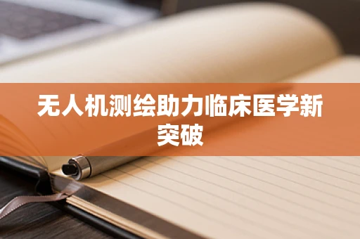 无人机测绘助力临床医学新突破