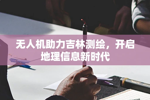 无人机助力吉林测绘，开启地理信息新时代