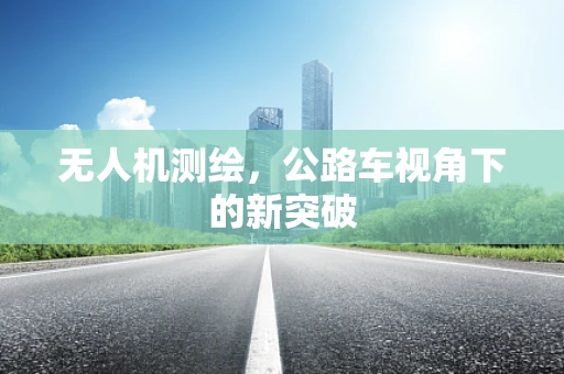 无人机测绘，公路车视角下的新突破