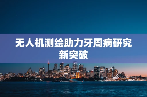 无人机测绘助力牙周病研究新突破