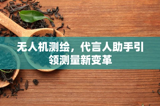 无人机测绘，代言人助手引领测量新变革