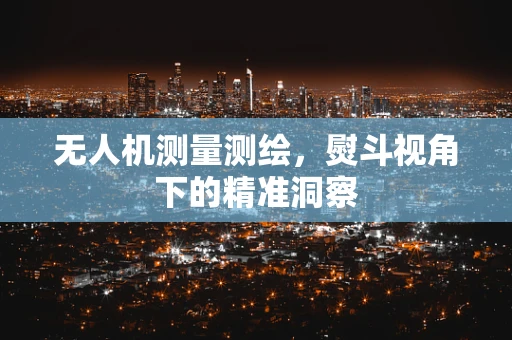 无人机测量测绘，熨斗视角下的精准洞察