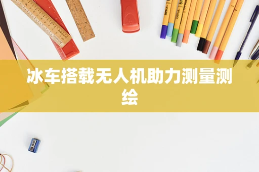 冰车搭载无人机助力测量测绘