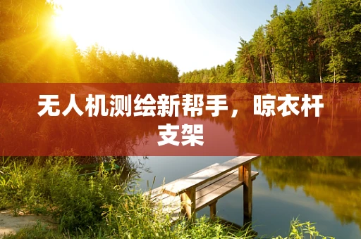 无人机测绘新帮手，晾衣杆支架