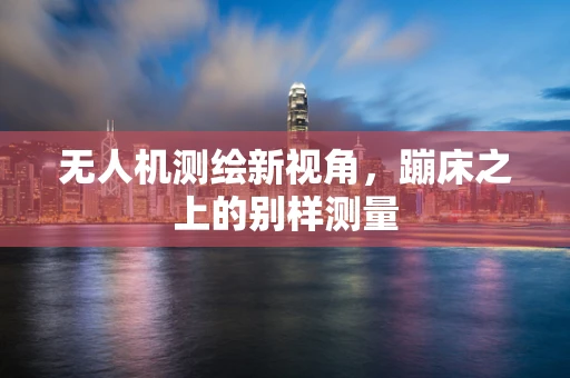 无人机测绘新视角，蹦床之上的别样测量