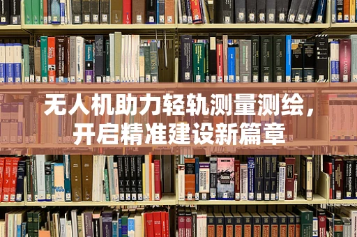 无人机助力轻轨测量测绘，开启精准建设新篇章