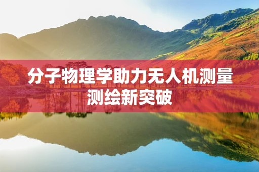 分子物理学助力无人机测量测绘新突破