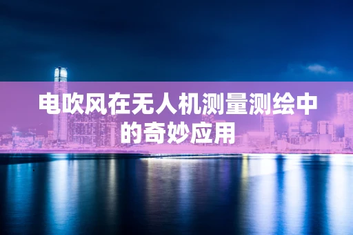 电吹风在无人机测量测绘中的奇妙应用