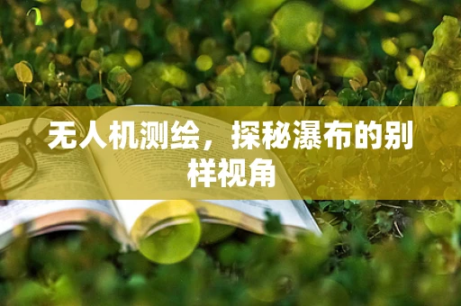 无人机测绘，探秘瀑布的别样视角