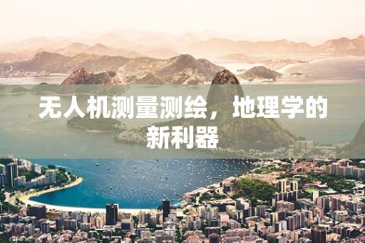 无人机测量测绘，地理学的新利器