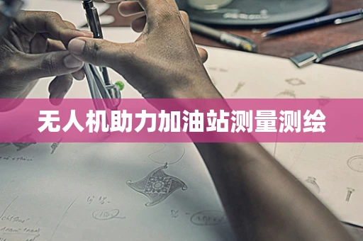 无人机助力加油站测量测绘