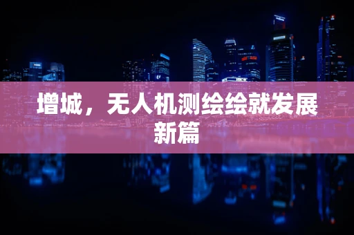 增城，无人机测绘绘就发展新篇