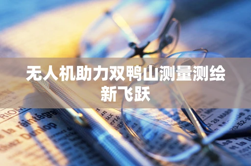 无人机助力双鸭山测量测绘新飞跃
