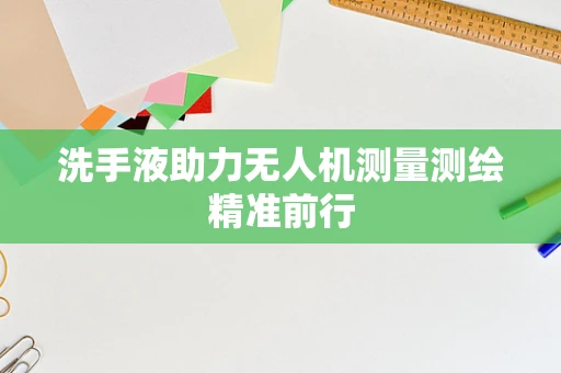 洗手液助力无人机测量测绘精准前行