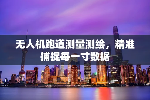 无人机跑道测量测绘，精准捕捉每一寸数据