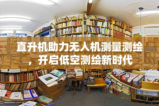 直升机助力无人机测量测绘，开启低空测绘新时代