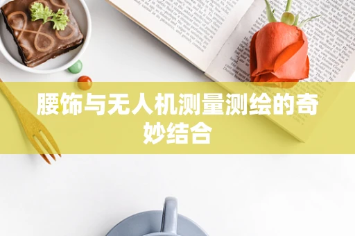 腰饰与无人机测量测绘的奇妙结合