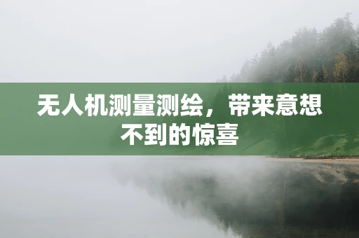 无人机测量测绘，带来意想不到的惊喜