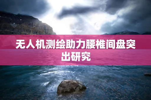 无人机测绘助力腰椎间盘突出研究