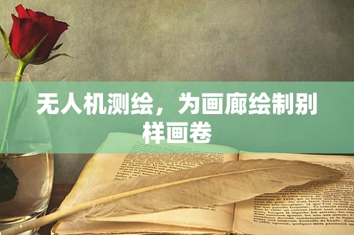 无人机测绘，为画廊绘制别样画卷