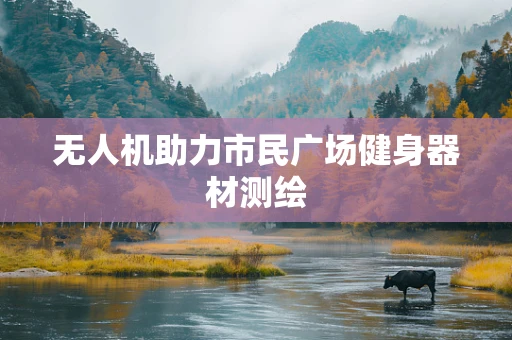 无人机助力市民广场健身器材测绘