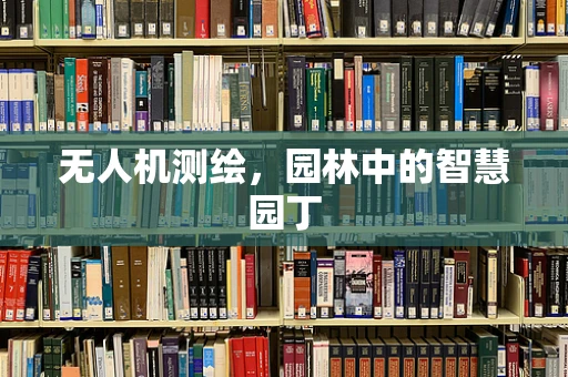 无人机测绘，园林中的智慧园丁