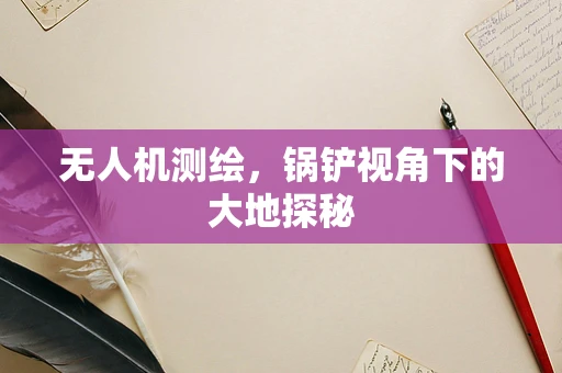 无人机测绘，锅铲视角下的大地探秘
