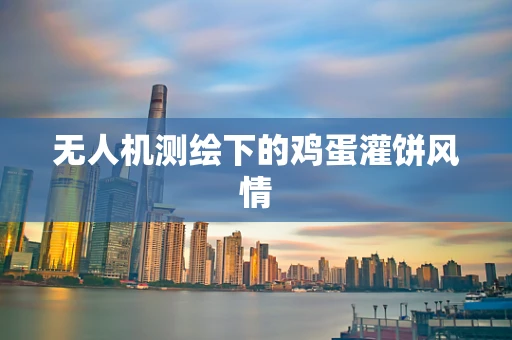 无人机测绘下的鸡蛋灌饼风情