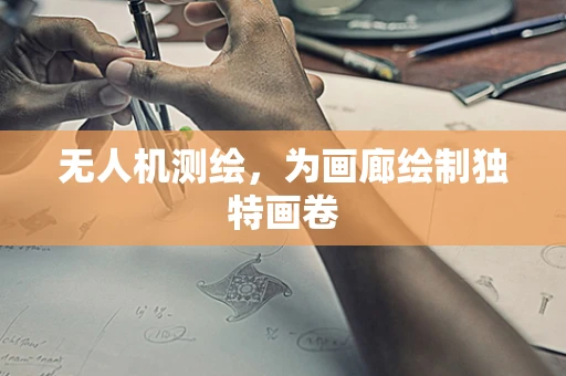 无人机测绘，为画廊绘制独特画卷