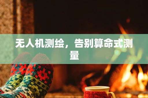 无人机测绘，告别算命式测量