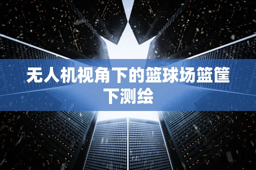 无人机视角下的篮球场篮筐下测绘