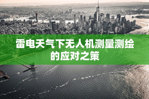 雷电天气下无人机测量测绘的应对之策