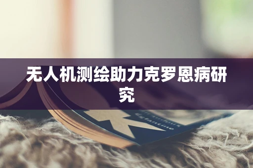无人机测绘助力克罗恩病研究