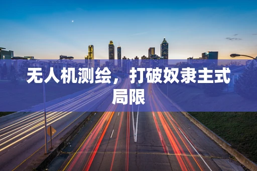 无人机测绘，打破奴隶主式局限