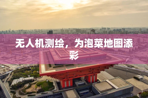 无人机测绘，为泡菜地图添彩