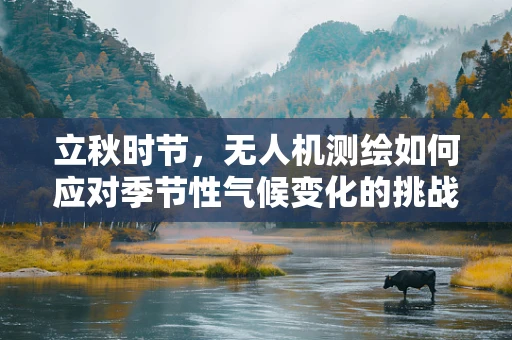立秋时节，无人机测绘如何应对季节性气候变化的挑战？