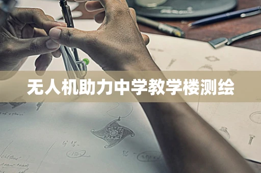 无人机助力中学教学楼测绘