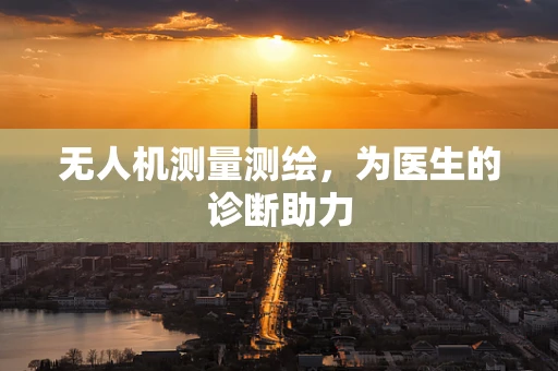 无人机测量测绘，为医生的诊断助力