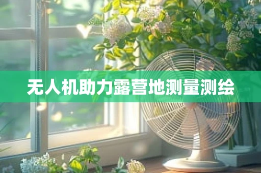 无人机助力露营地测量测绘