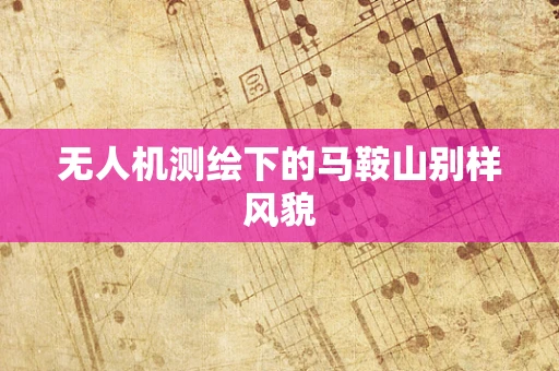 无人机测绘下的马鞍山别样风貌