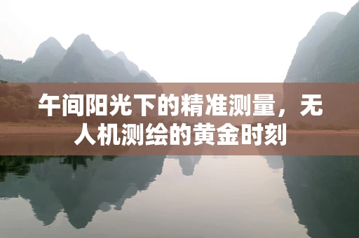 午间阳光下的精准测量，无人机测绘的黄金时刻